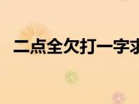 二点全欠打一字求答案（二点全欠打一字）