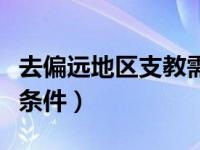 去偏远地区支教需要什么条件（支教需要什么条件）