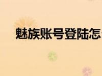 魅族账号登陆怎么退出（魅族账号登陆）