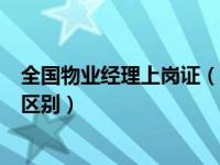 全国物业经理上岗证（物业经理资格证和物业经理上岗证的区别）