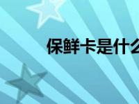 保鲜卡是什么原理纸片（保鲜卡）