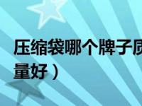 压缩袋哪个牌子质量好用（压缩袋哪个牌子质量好）