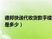 德邦快递代收货款手续费怎么算（德邦快递代收货款手续费是多少）