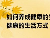 如何养成健康的生活方式1000字（如何养成健康的生活方式）