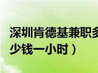 深圳肯德基兼职多少钱一小时（肯德基兼职多少钱一小时）