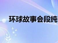 环球故事会段纯去哪里了（环球故事会）