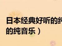日本经典好听的纯音乐有哪些（日本经典好听的纯音乐）
