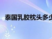 泰国乳胶枕头多少钱（泰国乳胶枕头价格）