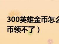 300英雄金币怎么获得快（300英雄10000金币领不了）