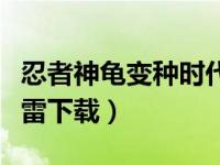 忍者神龟变种时代国语（忍者神龟变种时代迅雷下载）