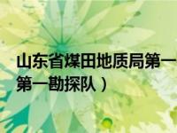 山东省煤田地质局第一勘探队领导班子（山东省煤田地质局第一勘探队）