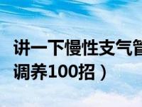 讲一下慢性支气管炎怎样治疗（慢性支气管炎调养100招）
