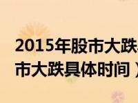 2015年股市大跌具体时间是多少（2015年股市大跌具体时间）