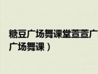 糖豆广场舞课堂萱萱广场舞教学视频广场舞分解动作（糖豆广场舞课）