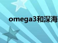 omega3和深海鱼油的区别（omega3）