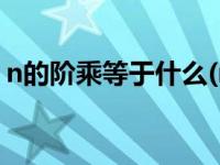n的阶乘等于什么(n+1)（n的阶乘等于什么）