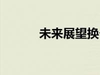 未来展望换个说法（未来展望）
