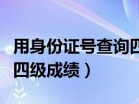 用身份证号查询四级考试成绩（用身份证号查四级成绩）