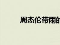 周杰伦带雨的歌词（带雨的歌词）