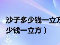 沙子多少钱一立方米水泥多少钱一吨（沙子多少钱一立方）