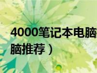 4000笔记本电脑推荐游戏本（4000笔记本电脑推荐）