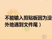 不能输入剪贴板因为没有足够内存（不能输入剪贴板因为意外地遇到文件尾）