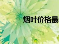烟叶价格最新行情（烟叶价格）