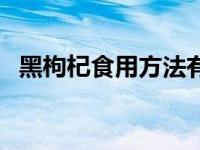 黑枸杞食用方法有哪些（黑枸杞食用方法）