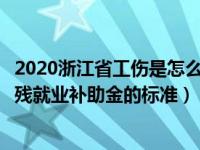 2020浙江省工伤是怎么赔付的（浙江省工伤医疗补助金和伤残就业补助金的标准）