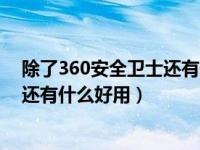 除了360安全卫士还有什么好用的软件（除了360安全卫士还有什么好用）