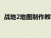 战地2地图制作教程（战地2地图放在哪里）