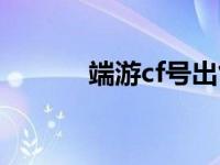 端游cf号出售（cf号出售平台）
