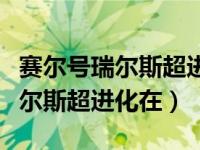 赛尔号瑞尔斯超进化真身平民打法（赛尔号瑞尔斯超进化在）