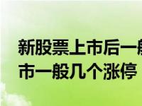 新股票上市后一般会有几个涨停板?（新股上市一般几个涨停）