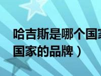 哈吉斯是哪个国家的品牌吗?（哈吉斯是哪个国家的品牌）