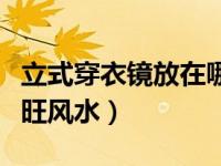 立式穿衣镜放在哪最旺风水（穿衣镜放在哪最旺风水）