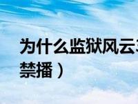 为什么监狱风云3被禁播（监狱风云3为什么禁播）