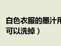 白色衣服的墨汁用什么可以洗掉（墨汁用什么可以洗掉）