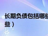 长期负债包括哪些科目内容（长期负债包括哪些）