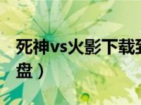死神vs火影下载到电脑（死神vs火影下载到u盘）