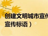 创建文明城市宣传标语小学生（创建文明城市宣传标语）