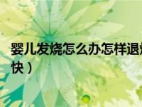 婴儿发烧怎么办怎样退烧快 小孩（婴儿发烧怎么办怎样退烧快）