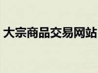 大宗商品交易网站（大宗商品交易平台排名）