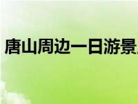 唐山周边一日游景点大全（唐山周边一日游）