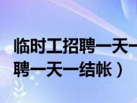 临时工招聘一天一结帐石家庄地区（临时工招聘一天一结帐）