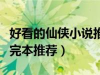 好看的仙侠小说推荐超经典（好看的仙侠小说完本推荐）