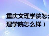 重庆文理学院怎么样?就业前景如何（重庆文理学院怎么样）