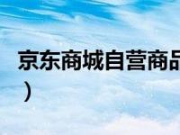 京东商城自营商品怎么看（京东商城自营商品）
