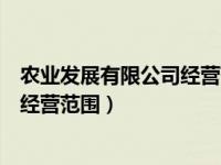 农业发展有限公司经营范围有哪些内容（农业发展有限公司经营范围）