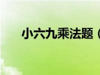 小六九乘法题（求小六九乘法口诀表）